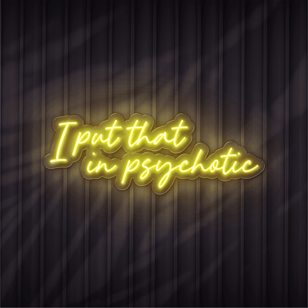 i put that in psychotic neon sign