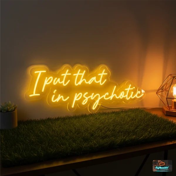 I Put That In Psychotic Neon Sign